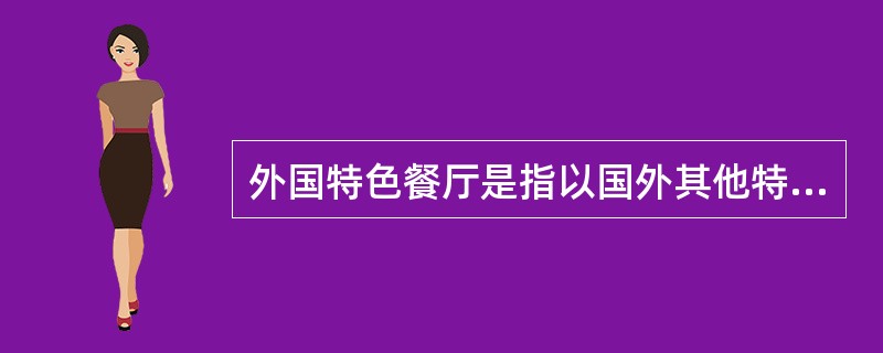 外国特色餐厅是指以国外其他特色菜品为主要经营内容的餐厅，外国特色餐厅包括（）。