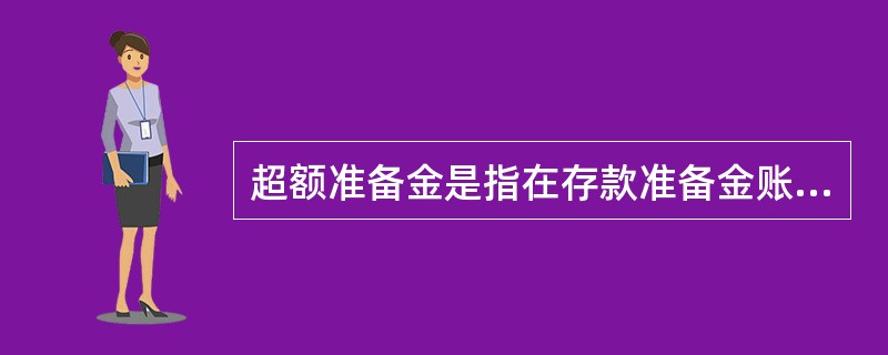 超额准备金是指在存款准备金账户中，超过了法定存款准备金的那部分存款。（）