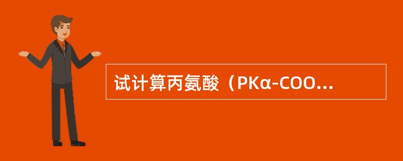 试计算丙氨酸（PKα-COOH=2.34，PKα-NH3=9.69），谷氨酸（P