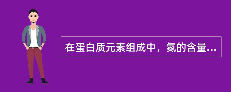 在蛋白质元素组成中，氮的含量相当恒定，平均为（）%。