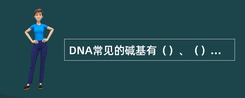 DNA常见的碱基有（）、（）、（）和（）。其中（）嘧啶的氢键结合性质类似于RNA