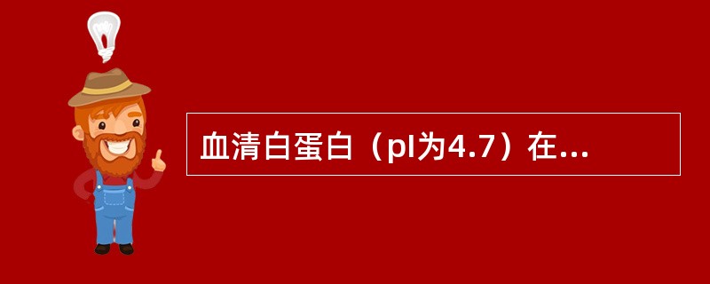 血清白蛋白（pI为4.7）在下列哪种pH值溶液中带正电荷？（）
