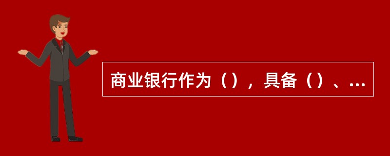 商业银行作为（），具备（）、（）、（）和金融服务功能。