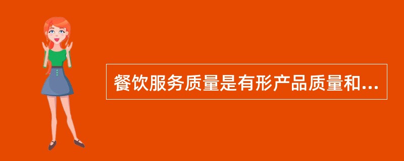 餐饮服务质量是有形产品质量和无形产品质量的有机结合。其中属于餐饮有形产品质量的有