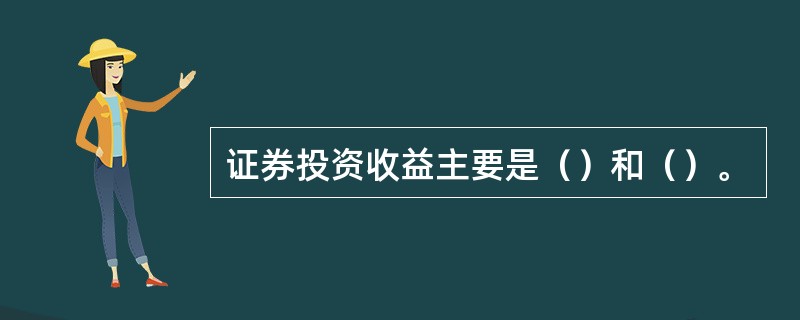 证券投资收益主要是（）和（）。