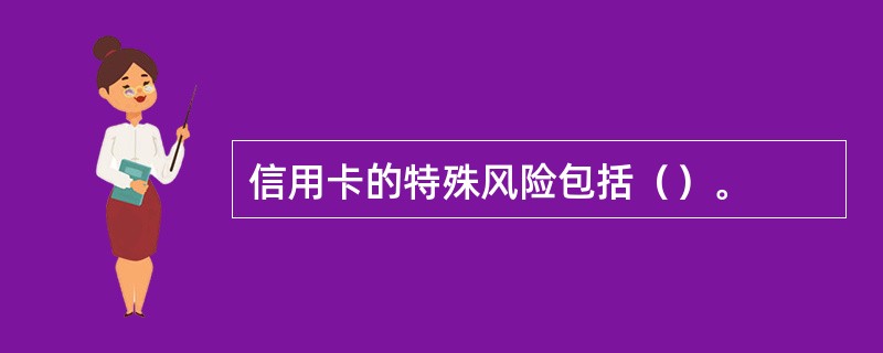 信用卡的特殊风险包括（）。