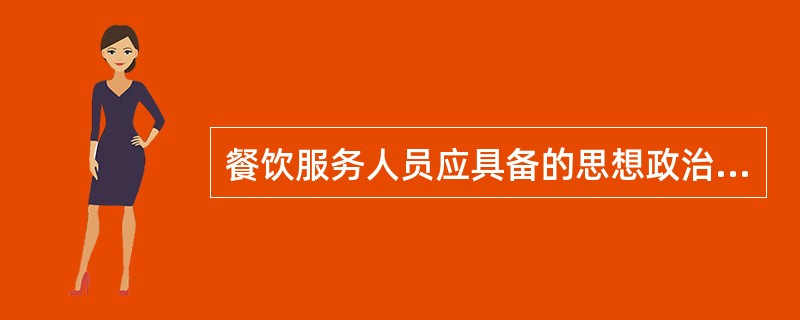 餐饮服务人员应具备的思想政治素质是（）。