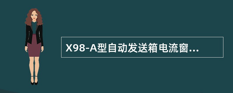 X98-A型自动发送箱电流窗口显示“（）”表示环线开路故障，首先查环线是否有开路