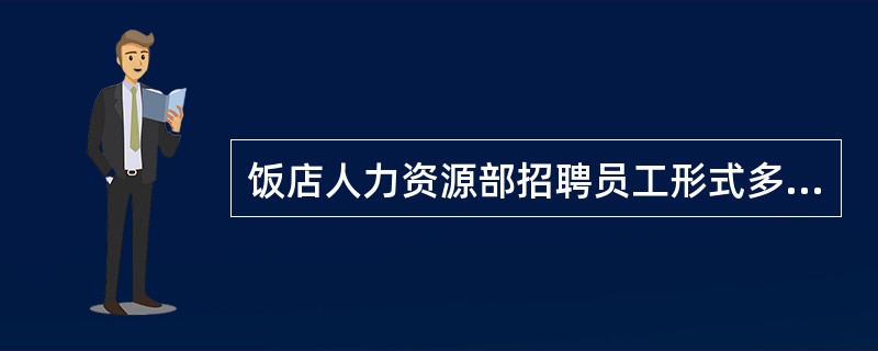 饭店人力资源部招聘员工形式多种多样，适用于招聘初、中级管理人员，如餐饮部领班、主