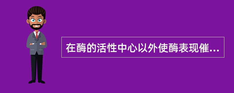 在酶的活性中心以外使酶表现催化活性所必须的部分被称为（），它的作用是（）。