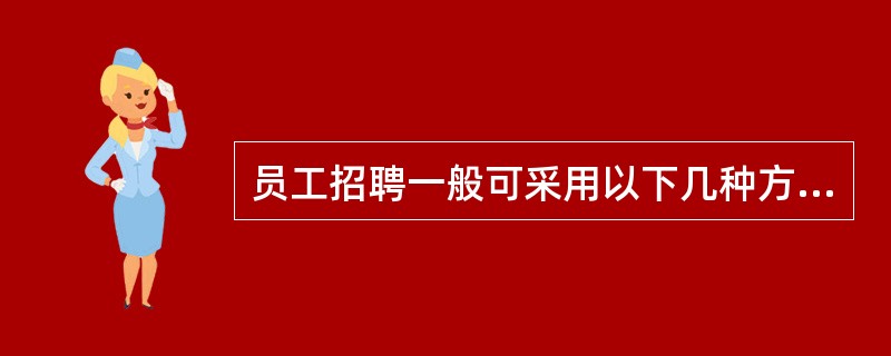 员工招聘一般可采用以下几种方式：超员招聘、缺员招聘和等员招聘。下列适合采用超员招