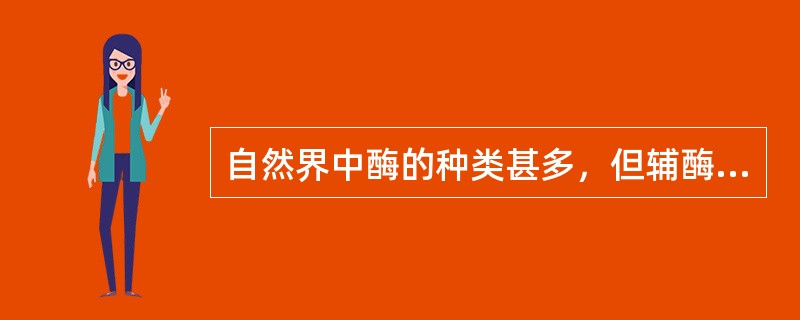自然界中酶的种类甚多，但辅酶或辅基的种类并不多，因（）可以和（）结合而构成不同的