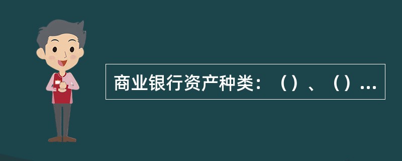 商业银行资产种类：（）、（）、（）、（）。