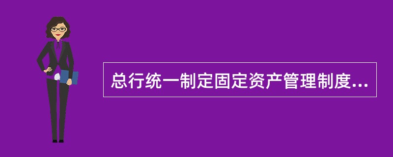 总行统一制定固定资产管理制度，（）固定资产。