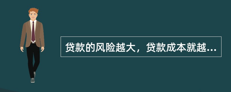 贷款的风险越大，贷款成本就越高，贷款的价格也就越高。