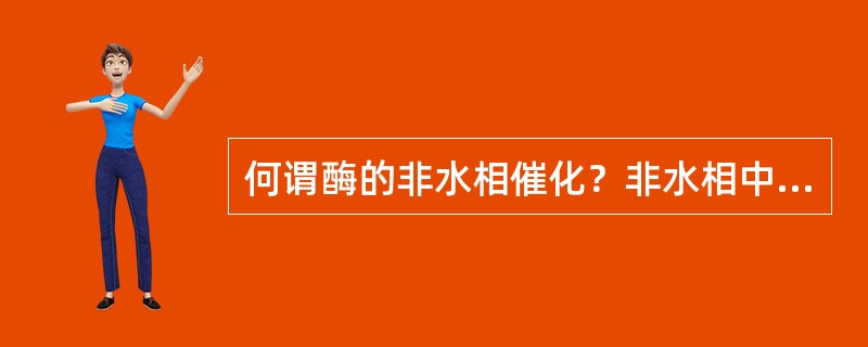 何谓酶的非水相催化？非水相中酶的特性和酶促反应的特点是什么？