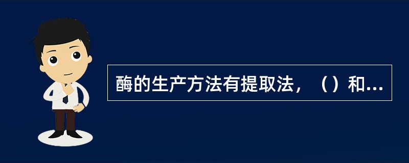 酶的生产方法有提取法，（）和（）。