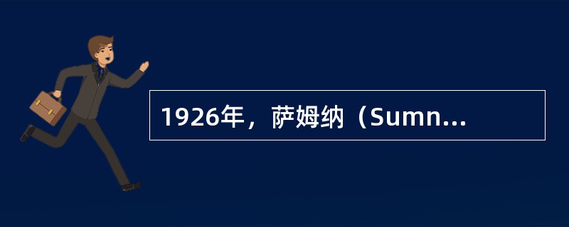 1926年，萨姆纳（Sumner）首先制得（）结晶，并指出酶的本质是（）。他因这