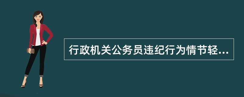 行政机关公务员违纪行为情节轻微，经过批评教育后改正的，可以从轻处分。