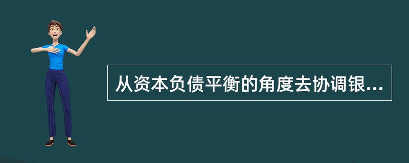 从资本负债平衡的角度去协调银行安全性、流动性、效益性之间的矛盾，使银行经营管理更