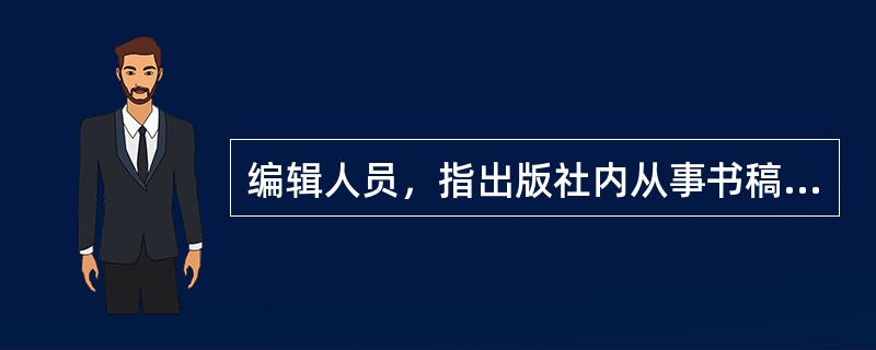 编辑人员，指出版社内从事书稿的规划、组织、（）、加工的人员，是从事精神产品再创造