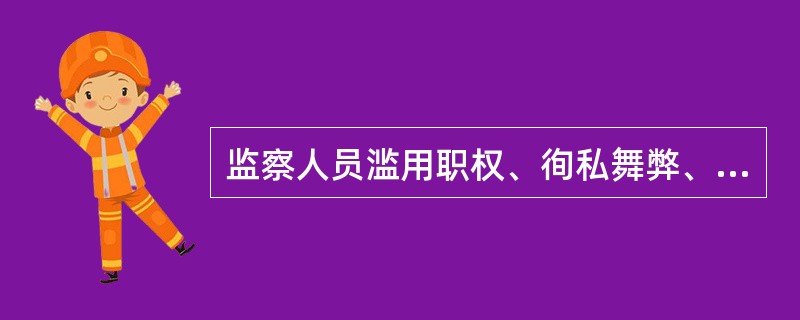 监察人员滥用职权、徇私舞弊、玩忽职守、泄露秘密的，依法给予（）处分；构成犯罪的，