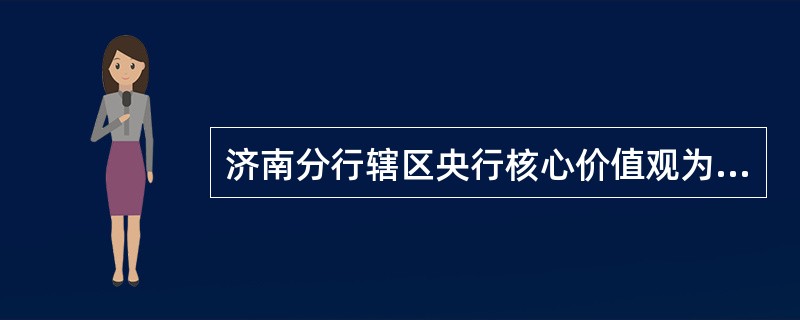 济南分行辖区央行核心价值观为：基础求实、工作寓学、管理重责、履职唯效、为政尚德、