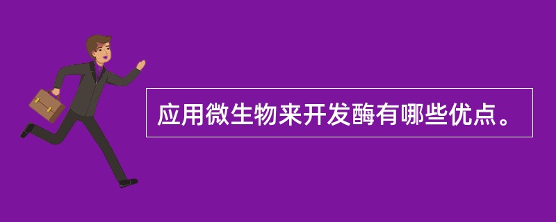 应用微生物来开发酶有哪些优点。