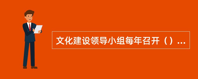 文化建设领导小组每年召开（）次专题会议，研究央行文化建设工作