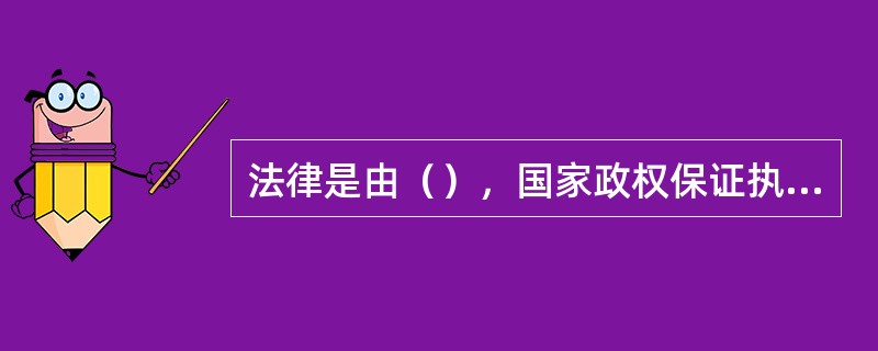 法律是由（），国家政权保证执行的行为准则。