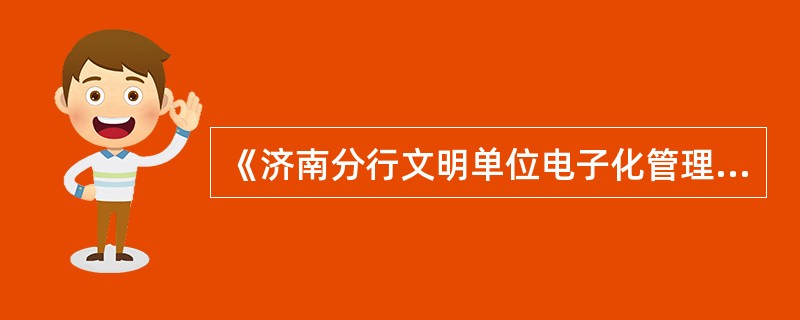 《济南分行文明单位电子化管理系统管理办法（暂行）》规定，时效性较强的创建信息要于