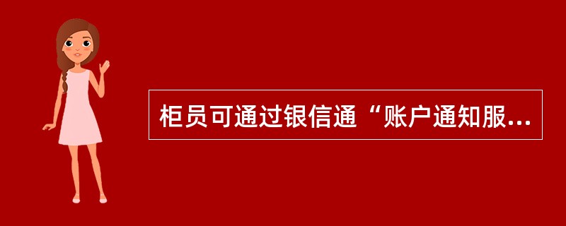 柜员可通过银信通“账户通知服务停止功能”为客户（）银信通服务。