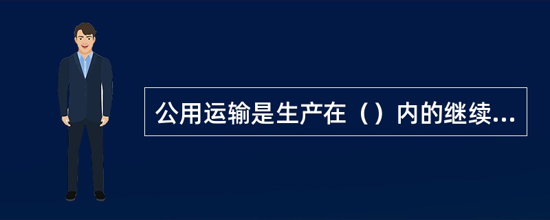 公用运输是生产在（）内的继续，即企业之间、产销之间，又铁路、公路、水路、航空等运