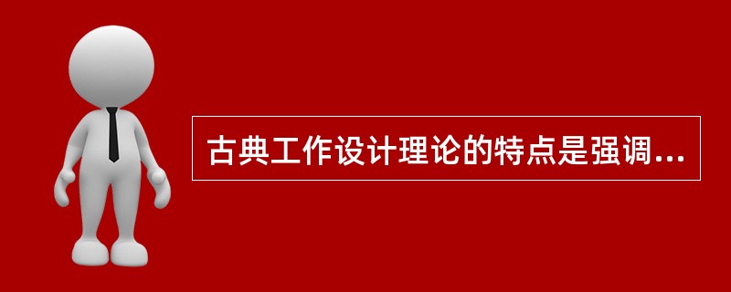 古典工作设计理论的特点是强调工作任务的（）。