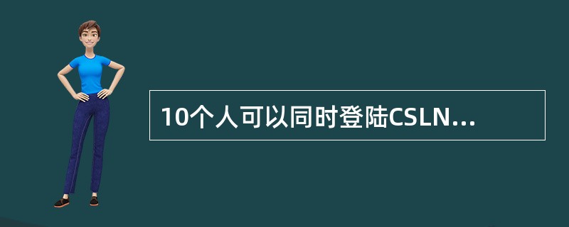 10个人可以同时登陆CSLN“网图”系统进行操作。