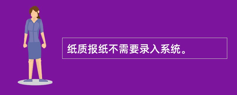 纸质报纸不需要录入系统。