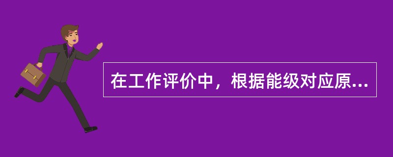 在工作评价中，根据能级对应原则，下列哪个描述是错误的（）