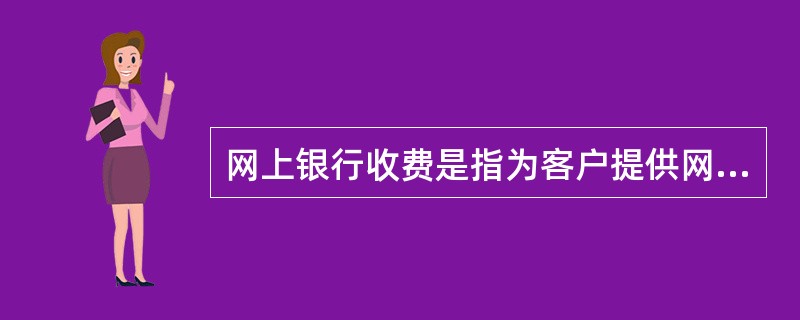网上银行收费是指为客户提供网上银行服务而收取的费用。其中包括（）。