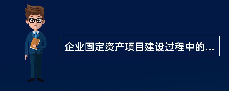 企业固定资产项目建设过程中的“开工建设”环节银行应该提供以下哪项服务（）
