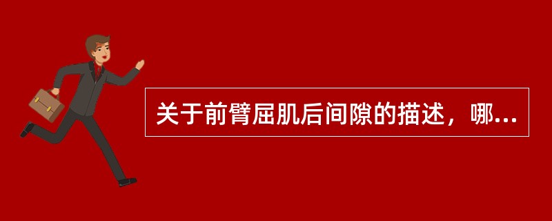 关于前臂屈肌后间隙的描述，哪几项是正确的？（）