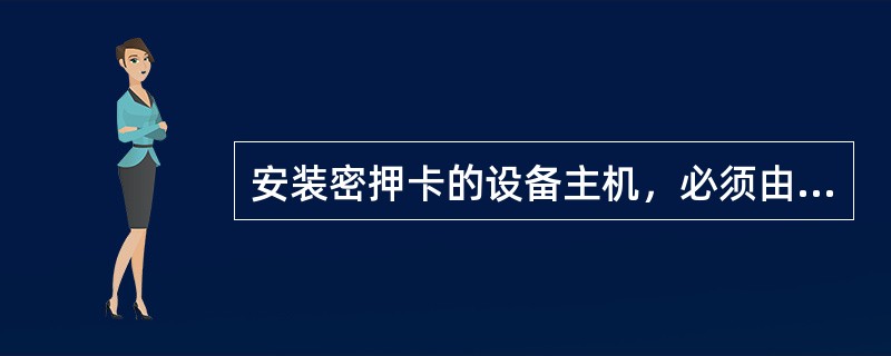 安装密押卡的设备主机，必须由（）在机箱开启处加贴封条，并不定期检查封条是否完好。