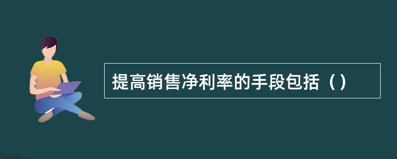 提高销售净利率的手段包括（）