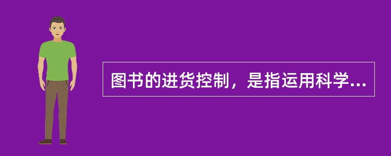 图书的进货控制，是指运用科学管理手段，对（）进行监督、检查、调节和制约。