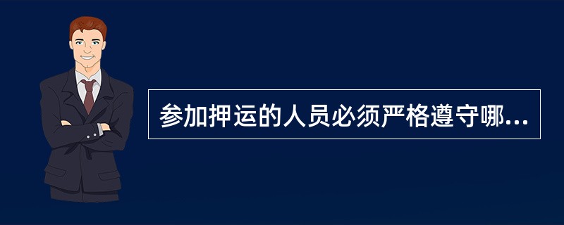 参加押运的人员必须严格遵守哪些押运工作纪律？