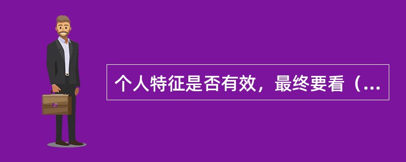 个人特征是否有效，最终要看（）。