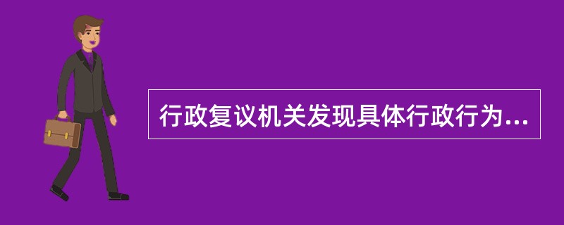 行政复议机关发现具体行政行为有哪几种情形的，决定撤销、变更或确认该具体行政行为违