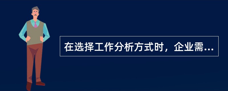 在选择工作分析方式时，企业需要考虑哪些因素？