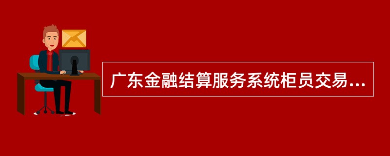 广东金融结算服务系统柜员交易量统计查询显示的内容包括（）