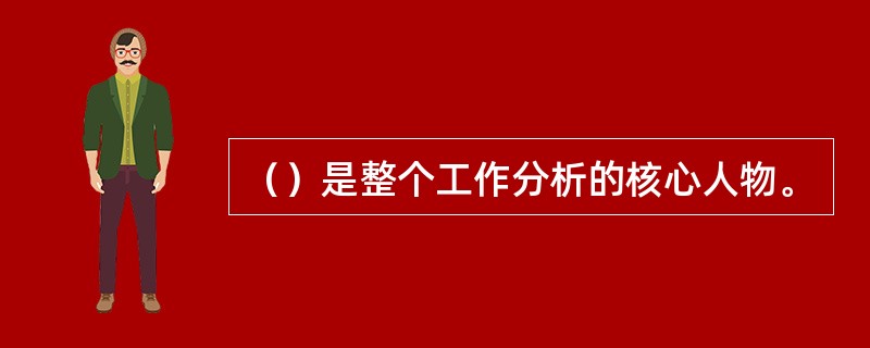 （）是整个工作分析的核心人物。