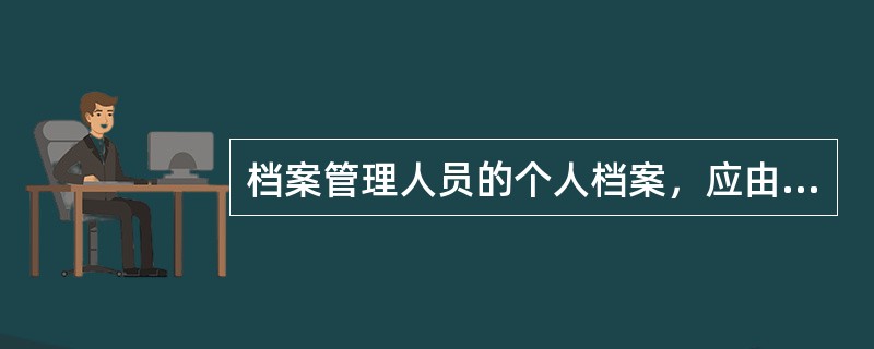 档案管理人员的个人档案，应由（）指定专人保管。